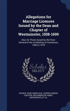 Allegations for Marriage Licences Issued by the Dean and Chapter of Westminster, 1558-1699 - Armytage, George John; Chester, Joseph Lemuel; Abbey, Westminster