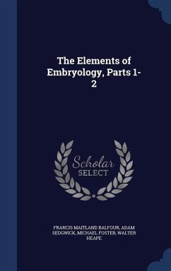 The Elements of Embryology, Parts 1-2 - Balfour, Francis Maitland; Sedgwick, Adam; Foster, Michael