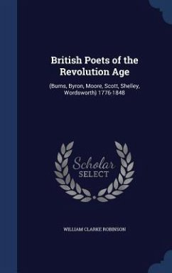 British Poets of the Revolution Age: (Burns, Byron, Moore, Scott, Shelley, Wordsworth) 1776-1848 - Robinson, William Clarke