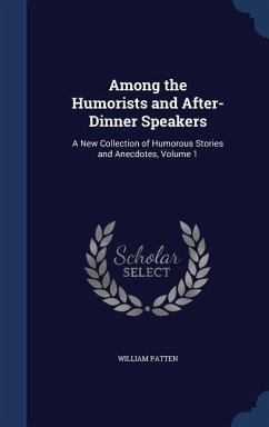 Among the Humorists and After-Dinner Speakers: A New Collection of Humorous Stories and Anecdotes, Volume 1 - Patten, William