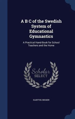 A B C of the Swedish System of Educational Gymnastics: A Practical Hand-Book for School Teachers and the Home - Nissen, Hartvig