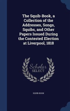The Squib-Book, a Collection of the Addresses, Songs, Squibs, and Other Papers Issued During the Contested Election at Liverpool, 1818 - Squib-Book