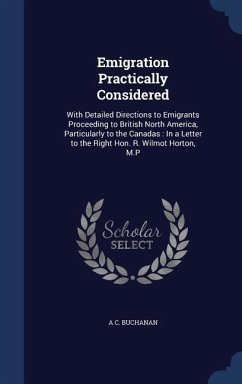 Emigration Practically Considered: With Detailed Directions to Emigrants Proceeding to British North America, Particularly to the Canadas: In a Letter - Buchanan, A. C.