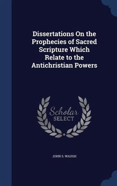 Dissertations On the Prophecies of Sacred Scripture Which Relate to the Antichristian Powers - Waugh, John S