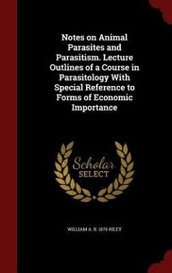 Notes on Animal Parasites and Parasitism. Lecture Outlines of a Course in Parasitology With Special Reference to Forms of Economic Importance - Riley, William a. B.