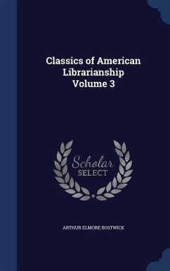 Classics of American Librarianship Volume 3 - Bostwick, Arthur Elmore