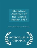 Statistical Abstract of the United States: 1913 - Scholar's Choice Edition