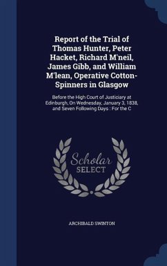 Report of the Trial of Thomas Hunter, Peter Hacket, Richard M'neil, James Gibb, and William M'lean, Operative Cotton-Spinners in Glasgow - Swinton, Archibald