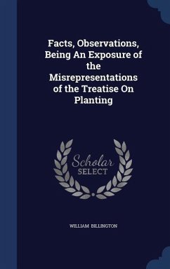 Facts, Observations, Being An Exposure of the Misrepresentations of the Treatise On Planting - Billington, William