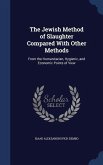 The Jewish Method of Slaughter Compared With Other Methods: From the Humanitarian, Hygienic, and Economic Points of View