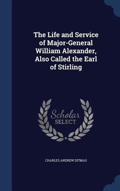 The Life and Service of Major-General William Alexander, Also Called the Earl of Stirling - Ditmas, Charles Andrew