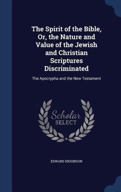 The Spirit of the Bible, Or, the Nature and Value of the Jewish and Christian Scriptures Discriminated - Higginson, Edward