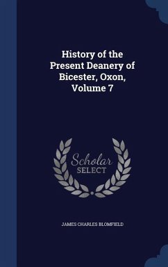 History of the Present Deanery of Bicester, Oxon, Volume 7 - Blomfield, James Charles