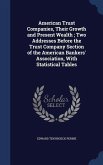 American Trust Companies, Their Growth and Present Wealth; Two Addresses Before the Trust Company Section of the American Bankers' Association, With Statistical Tables