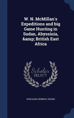 W. N. McMillan's Expeditions and big Game Hunting in Sudan, Abyssinia, & British East Africa - Jessen, Burchard Heinrich