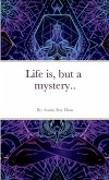Life is, but a mystery...
