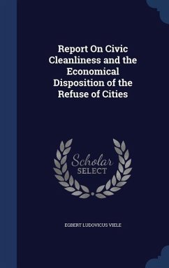 Report On Civic Cleanliness and the Economical Disposition of the Refuse of Cities - Viele, Egbert Ludovicus