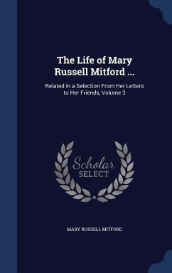 The Life of Mary Russell Mitford ...: Related in a Selection From Her Letters to Her Friends, Volume 3 - Mitford, Mary Russell