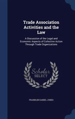 Trade Association Activities and the Law: A Discussion of the Legal and Economic Aspects of Collective Action Through Trade Organizations - Jones, Franklin Daniel