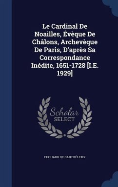 Le Cardinal De Noailles, Évèque De Châlons, Archevèque De Paris, D'après Sa Correspondance Inédite, 1651-1728 [I.E. 1929] - de Barthélemy, Edouard