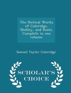 The Poetical Works of Coleridge, Shelley, and Keats. Complete in one volume. - Scholar's Choice Edition - Coleridge, Samuel Taylor