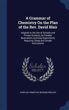 A Grammar of Chemistry On the Plan of the Rev. David Blair: Adapted to the Use of Schools and Private Students, by Familiar Illustrations and Easy Exp - Comstock, John Lee; Phillips, Richard