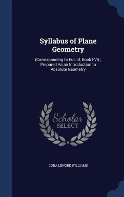 Syllabus of Plane Geometry: (Corresponding to Euclid, Book I-Vi); Prepared As an Introduction to Absolute Geometry - Williams, Cora Lenore