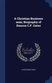 A Christian Business man; Biography of Deacon C.F. Gates