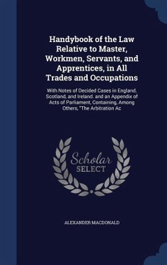Handybook of the Law Relative to Master, Workmen, Servants, and Apprentices, in All Trades and Occupations - Macdonald, Alexander