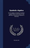 Symbolic Algebra: Or, the Algebra of Algebraic Numbers: Together With Critical Notes On the Methods of Reasoning Employed in Geometry