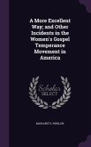 A More Excellent Way; and Other Incidents in the Women's Gospel Temperance Movement in America