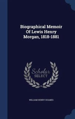 Biographical Memoir Of Lewis Henry Morgan, 1818-1881 - Holmes, William Henry