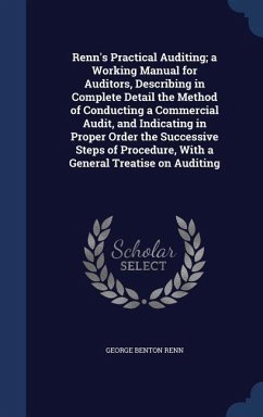 Renn's Practical Auditing; a Working Manual for Auditors, Describing in Complete Detail the Method of Conducting a Commercial Audit, and Indicating in Proper Order the Successive Steps of Procedure, With a General Treatise on Auditing - Renn, George Benton