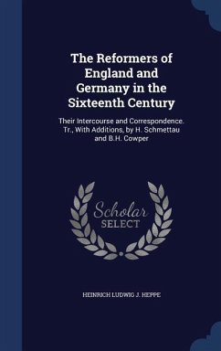 The Reformers of England and Germany in the Sixteenth Century: Their Intercourse and Correspondence. Tr., With Additions, by H. Schmettau and B.H. Cow - Heppe, Heinrich Ludwig J.