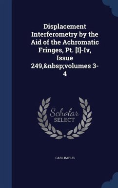 Displacement Interferometry by the Aid of the Achromatic Fringes, Pt. [I]-Iv, Issue 249, volumes 3-4 - Barus, Carl