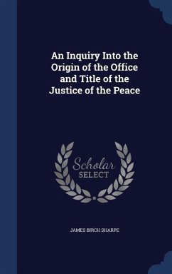 An Inquiry Into the Origin of the Office and Title of the Justice of the Peace - Sharpe, James Birch