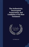 The Authenticity, Uncorrupted Preservation, and Credibility of the New Testament