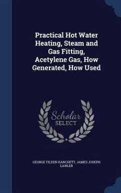 Practical Hot Water Heating, Steam and Gas Fitting, Acetylene Gas, How Generated, How Used - Hanchett, George Tilden; Lawler, James Joseph