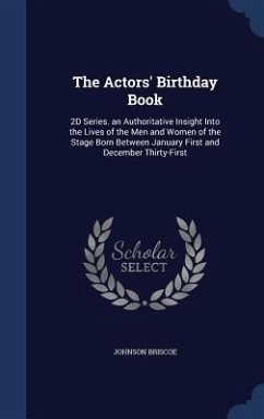 The Actors' Birthday Book: 2D Series. an Authoritative Insight Into the Lives of the Men and Women of the Stage Born Between January First and De - Briscoe, Johnson