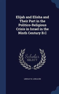 Elijah and Elisha and Their Part in the Politico-Religious Crisis in Israel in the Ninth Century B.C - Longacre, Lindsay B.