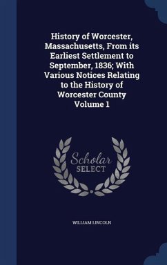 History of Worcester, Massachusetts, From its Earliest Settlement to September, 1836; With Various Notices Relating to the History of Worcester County Volume 1 - Lincoln, William