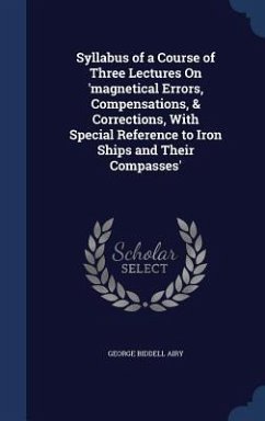 Syllabus of a Course of Three Lectures On 'magnetical Errors, Compensations, & Corrections, With Special Reference to Iron Ships and Their Compasses' - Airy, George Biddell