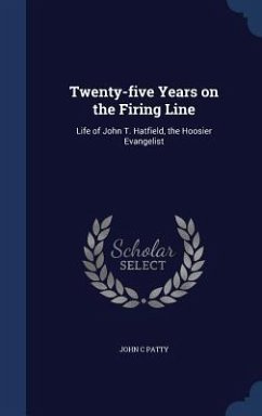 Twenty-five Years on the Firing Line: Life of John T. Hatfield, the Hoosier Evangelist - Patty, John C.