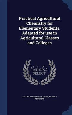 Practical Agricultural Chemistry for Elementary Students, Adapted for use in Agricultural Classes and Colleges - Coleman, Joseph Bernard; Addyman, Frank T