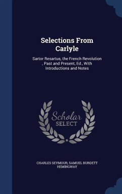 Selections From Carlyle: Sartor Resartus, the French Revolution, Past and Present, Ed., With Introductions and Notes - Seymour, Charles; Hemingway, Samuel Burdett