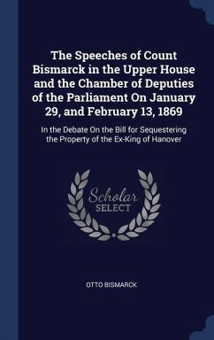 The Speeches of Count Bismarck in the Upper House and the Chamber of Deputies of the Parliament On January 29, and February 13, 1869 - Bismarck, Otto