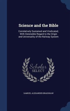 Science and the Bible: Correlatively Sustained and Vindicated; With Ostensible Regard to the Origin and Universality of the Railway System - Bradshaw, Samuel Alexander