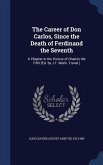 The Career of Don Carlos, Since the Death of Ferdinand the Seventh: A Chapter in the History of Charles the Fifth [Ed. by J.T. Merle. Transl.]