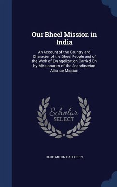 Our Bheel Mission in India: An Account of the Country and Character of the Bheel People and of the Work of Evangelization Carried On by Missionari - Dahlgren, Olof Anton