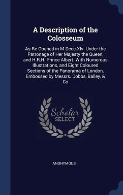 A Description of the Colosseum: As Re-Opened in M.Dccc.Xlv. Under the Patronage of Her Majesty the Queen, and H.R.H. Prince Albert. With Numerous Illu - Anonymous